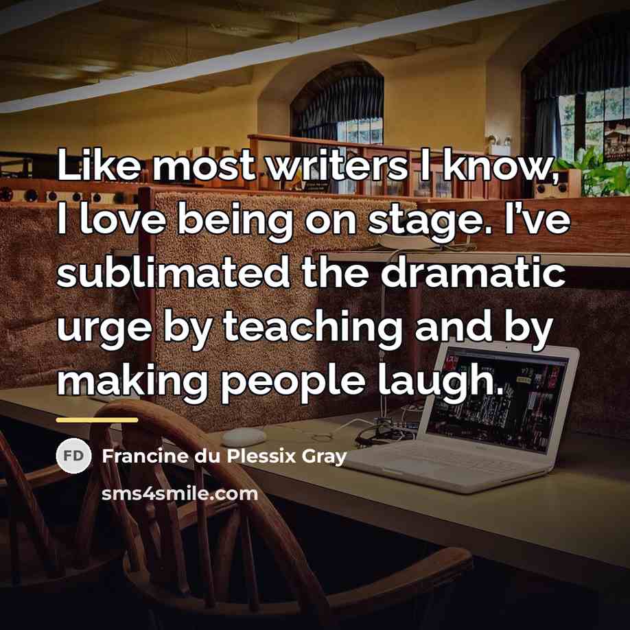 “Like most writers I know, I love being on stage.…” quote by Francine du Plessix Gray