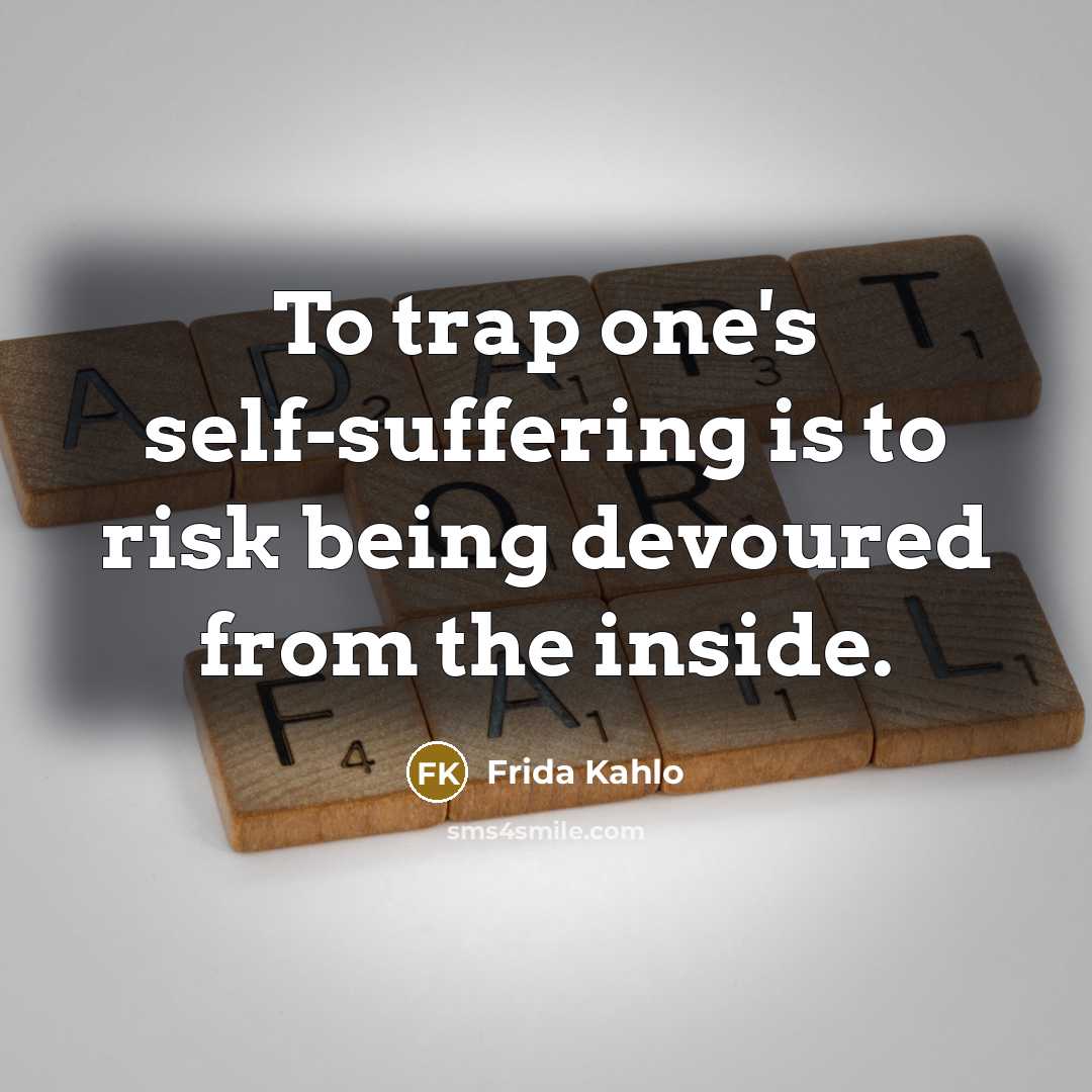 “To trap one's self-suffering is to risk being devoured from…” quote by Frida Kahlo