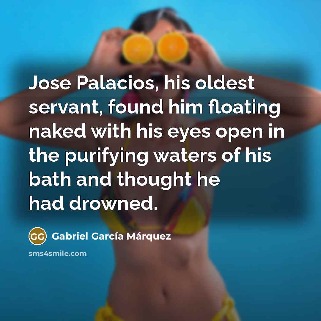 “Jose Palacios, his oldest servant, found him floating naked with…” quote by Gabriel Garcia Marquez