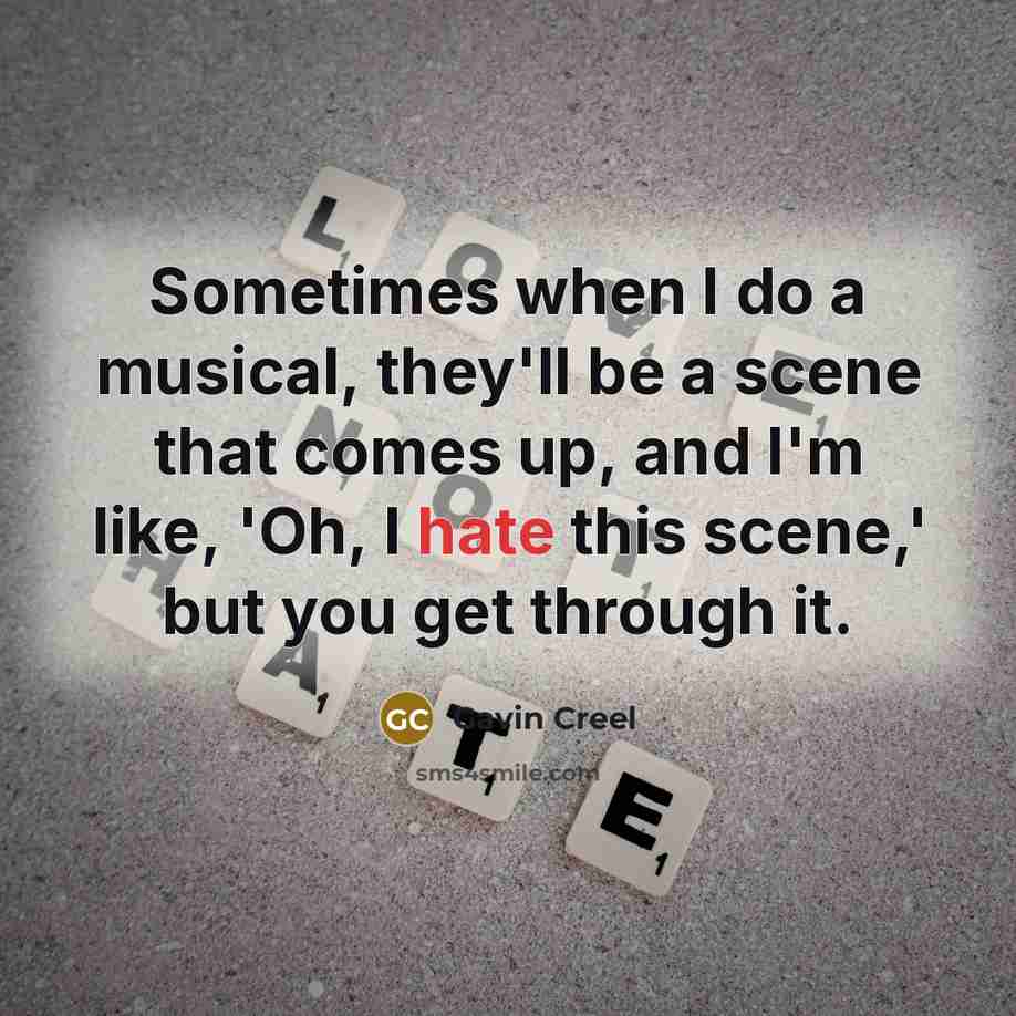 “Sometimes when I do a musical, they'll be a scene that comes up, and I'm like, 'Oh, I hate this scene,' but you get through it.” quote by Gavin Creel
