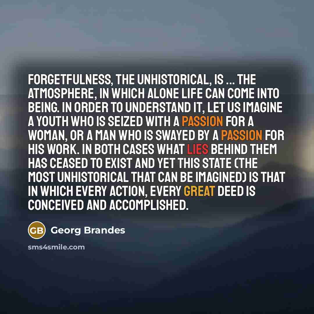 “Forgetfulness, the unhistorical, is ... the atmosphere, in which alone…” quote by Georg Brandes