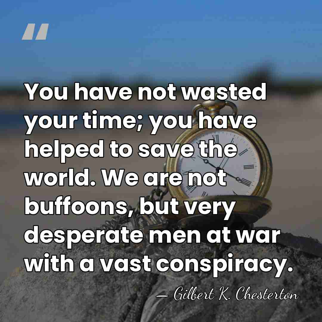 You have not wasted your time; you have helped to save the&hellip; - Gilbert K. Chesterton