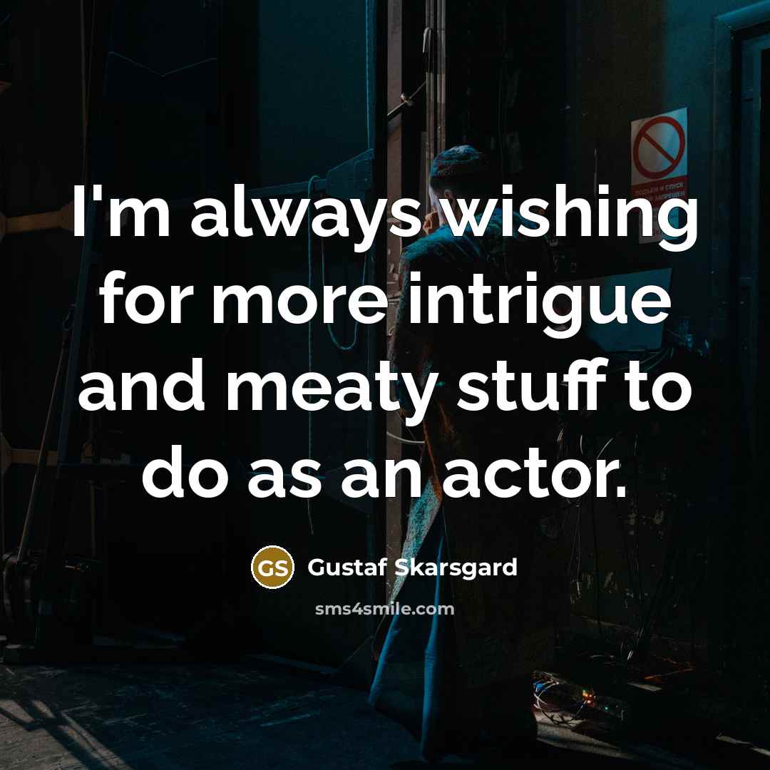 “I'm always wishing for more intrigue and meaty stuff to…” quote by Gustaf Skarsgard