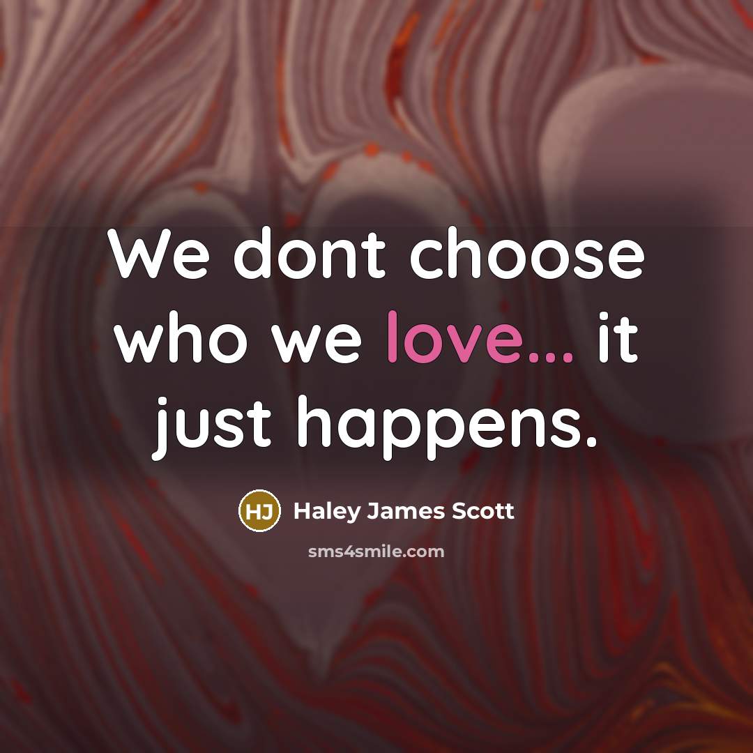 “We dont choose who we love... it just happens.…” quote by Haley James Scott