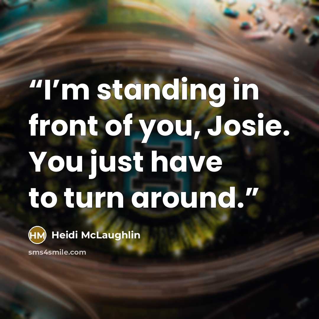 “I’m standing in front of you, Josie. You just have to turn around.” quote by Heidi McLaughlin