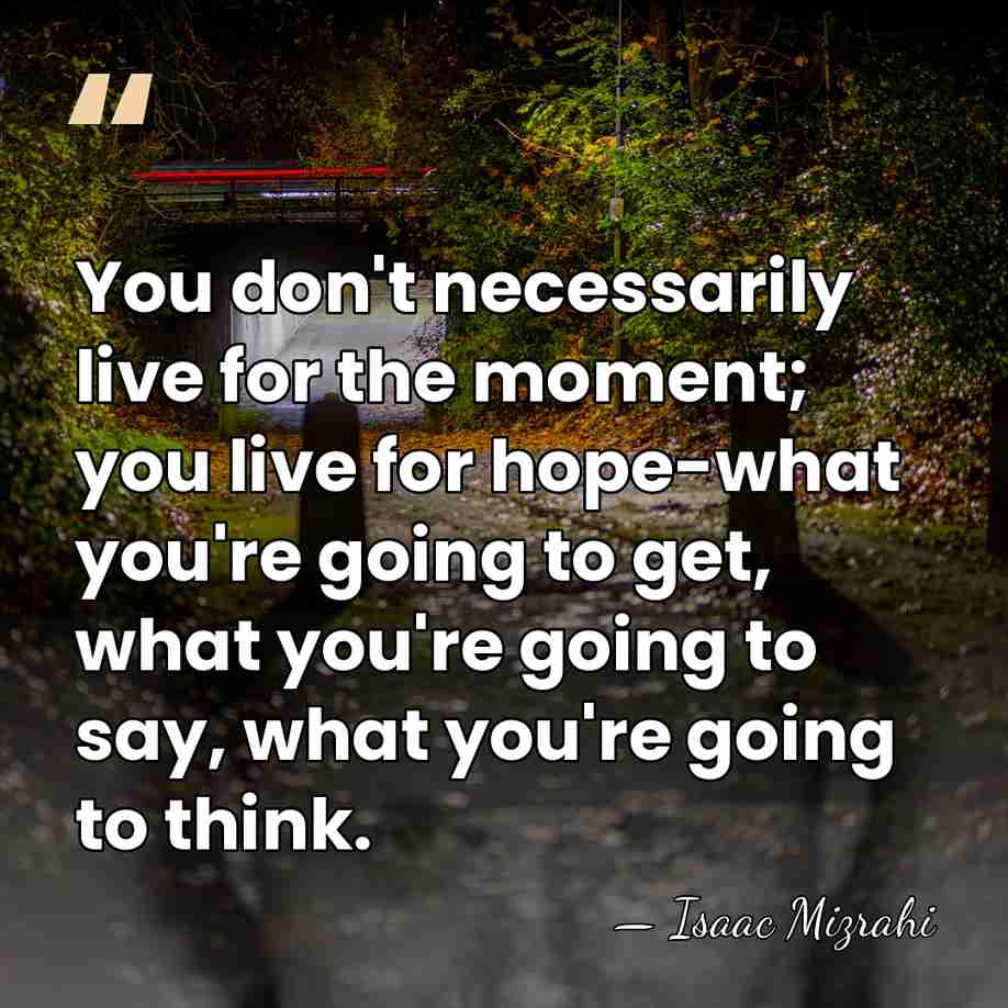 You don't necessarily live for the moment; you live for hope-what you're&hellip; - Isaac Mizrahi