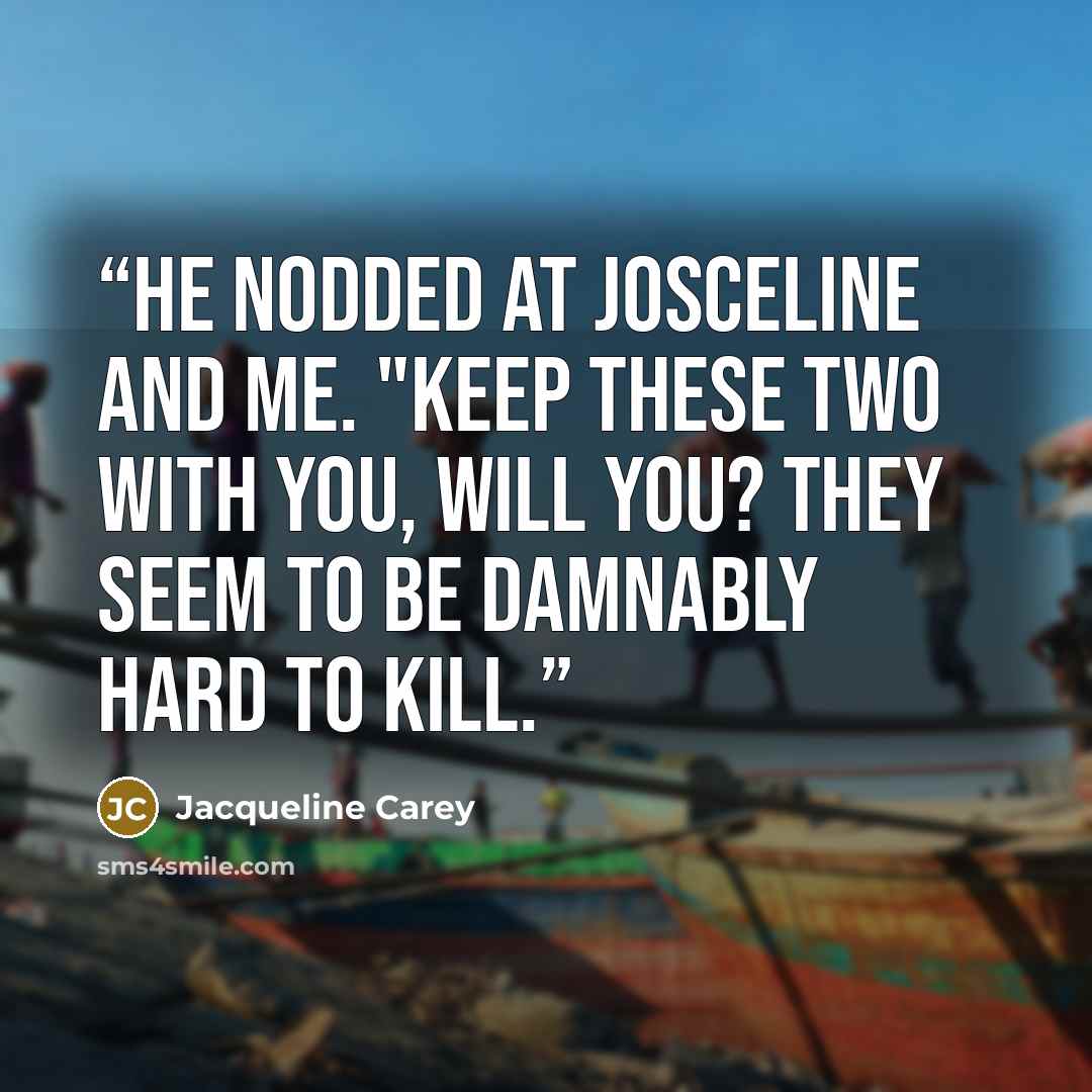 “He nodded at Josceline and me. "Keep these two with you, will you? They seem to be damnably hard to kill.” quote by Jacqueline Carey