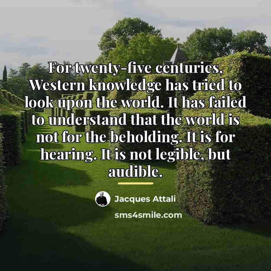 “For twenty-five centuries, Western knowledge has tried to look upon…” quote by Jacques Attali