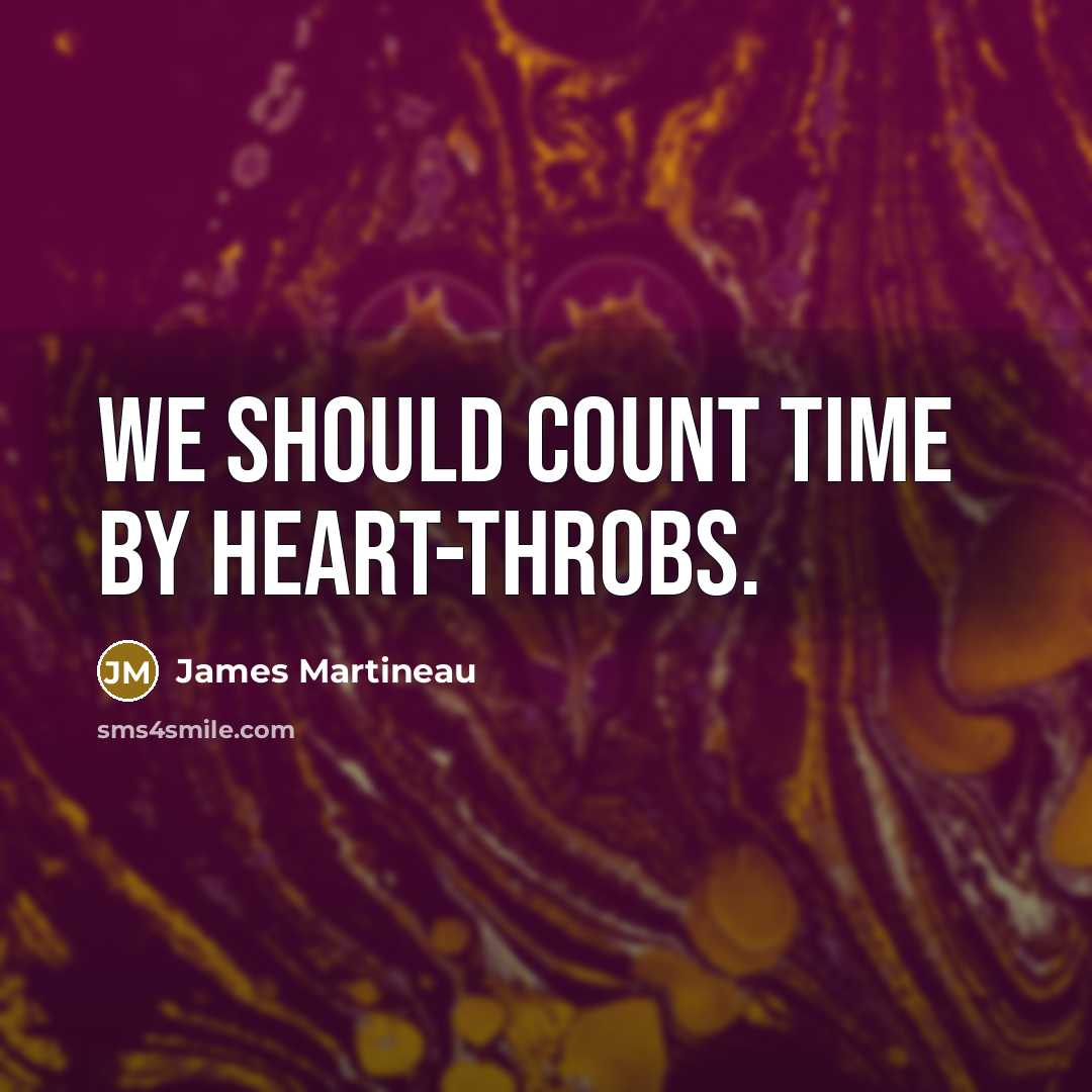 “We should count time by heart-throbs.” quote by James Martineau