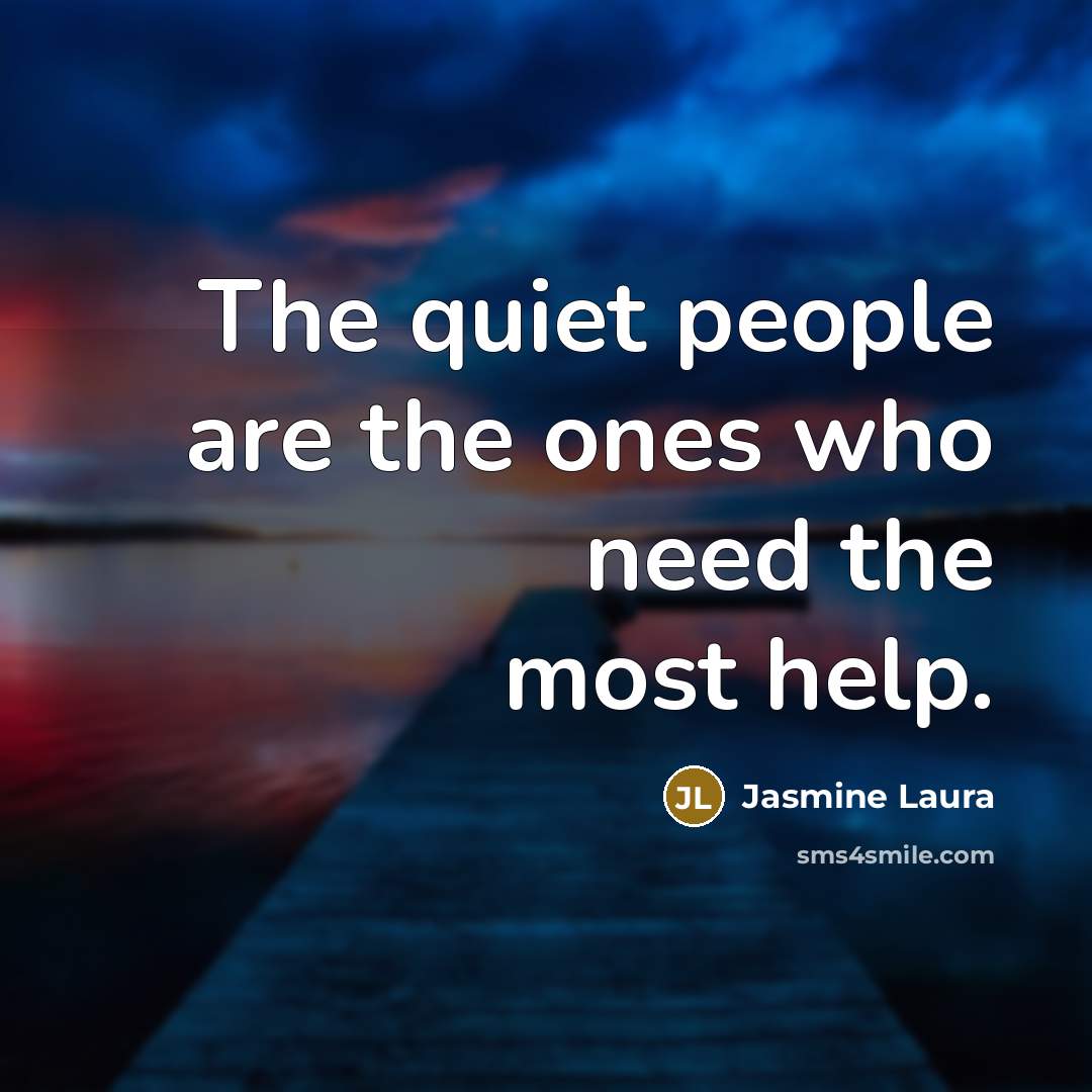 “The quiet people are the ones who need the most…” quote by Jasmine Laura