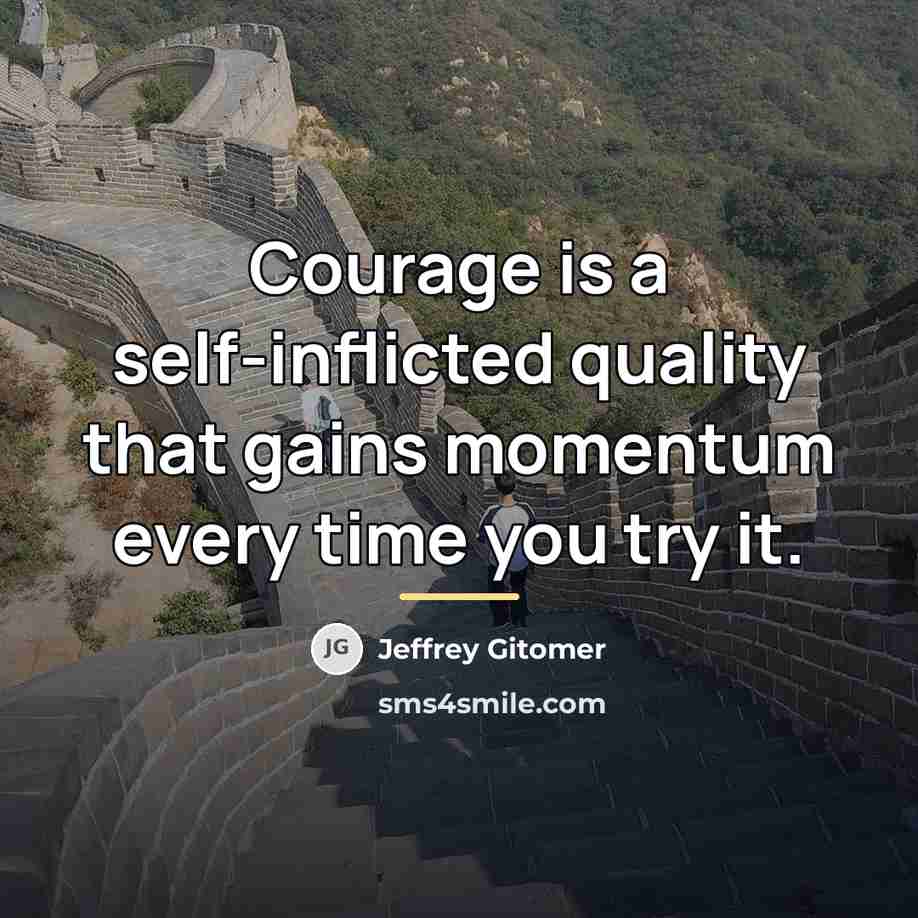 “Courage is a self-inflicted quality that gains momentum every time…” quote by Jeffrey Gitomer