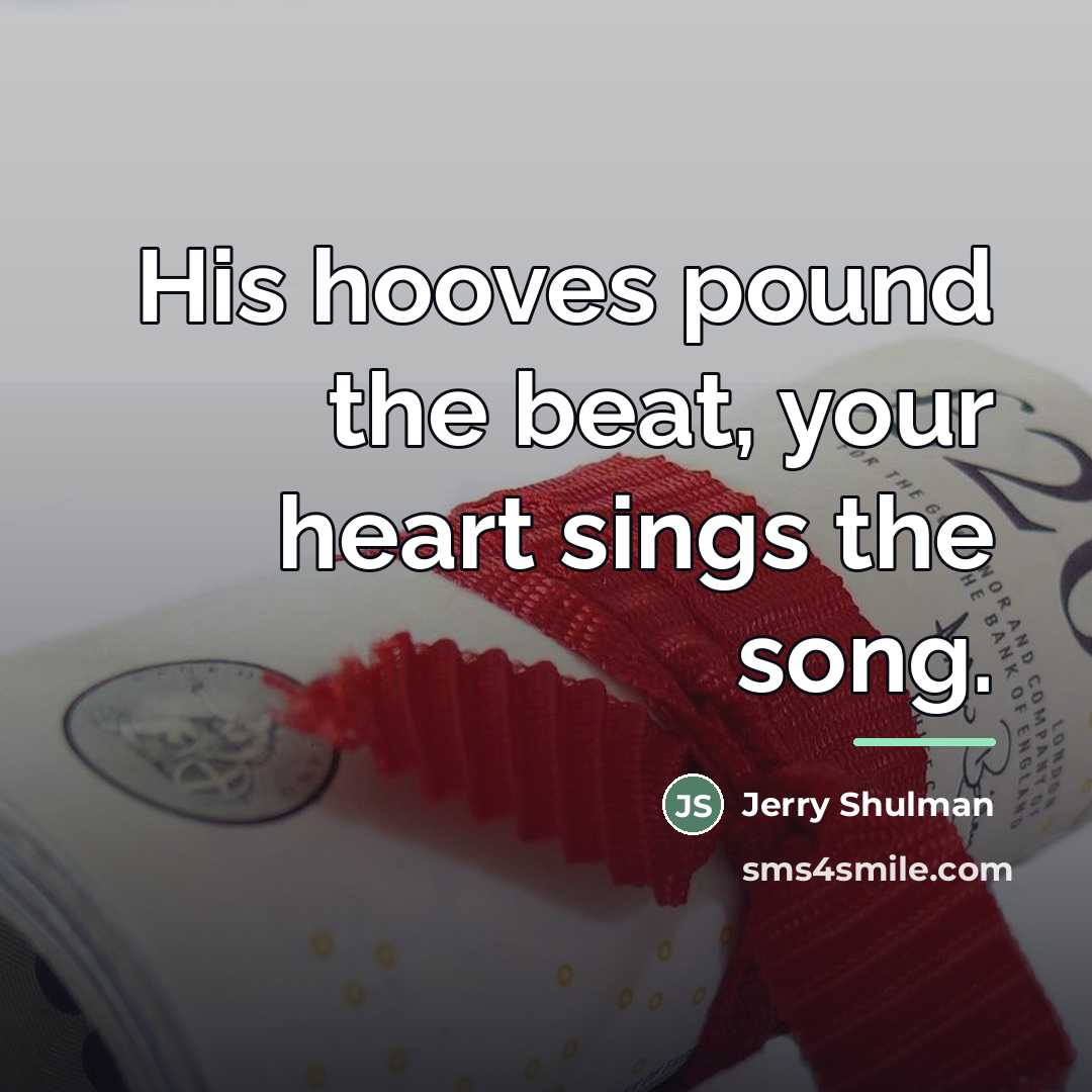 “His hooves pound the beat, your heart sings the song.…” quote by Jerry Shulman