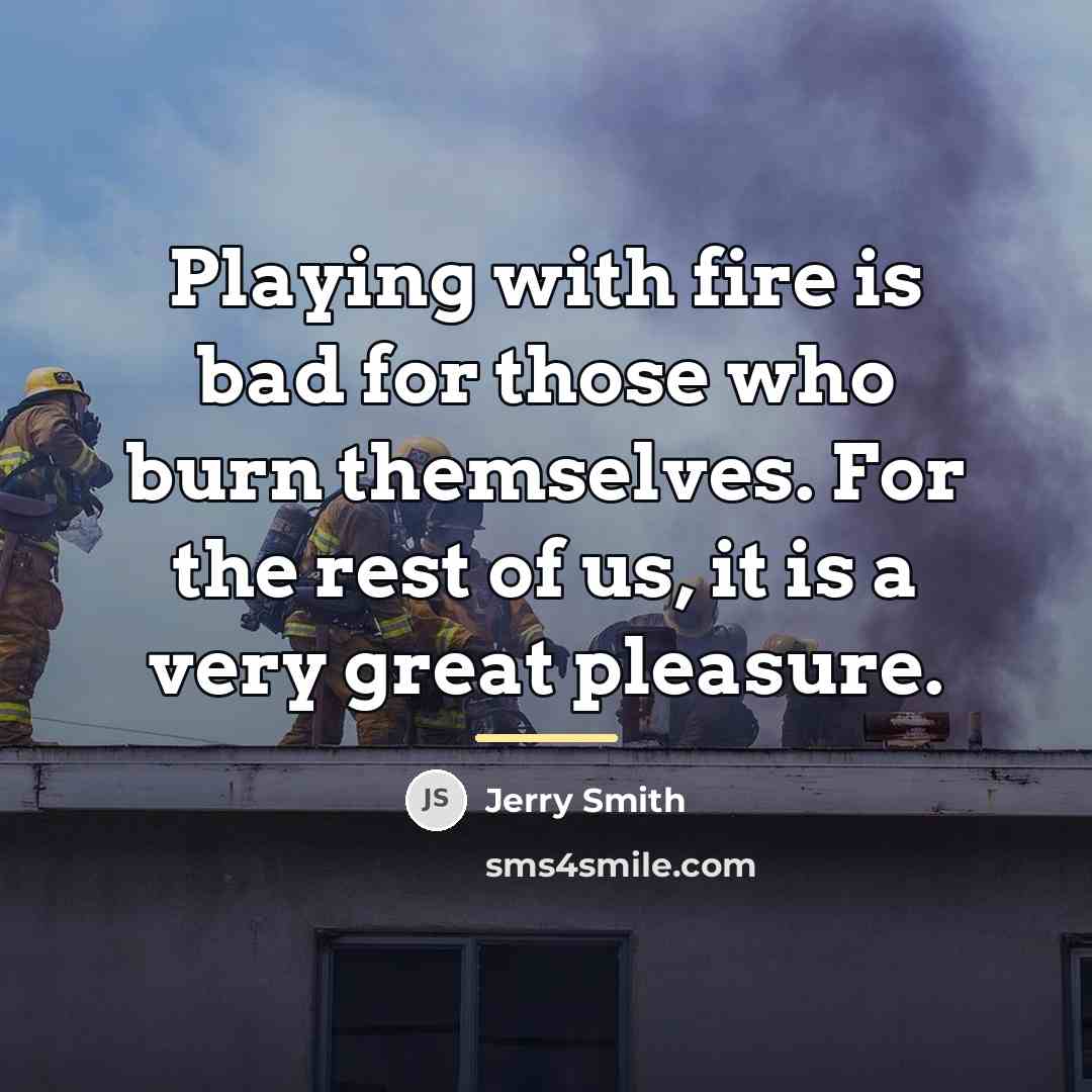 “Playing with fire is bad for those who burn themselves.…” quote by Jerry Smith