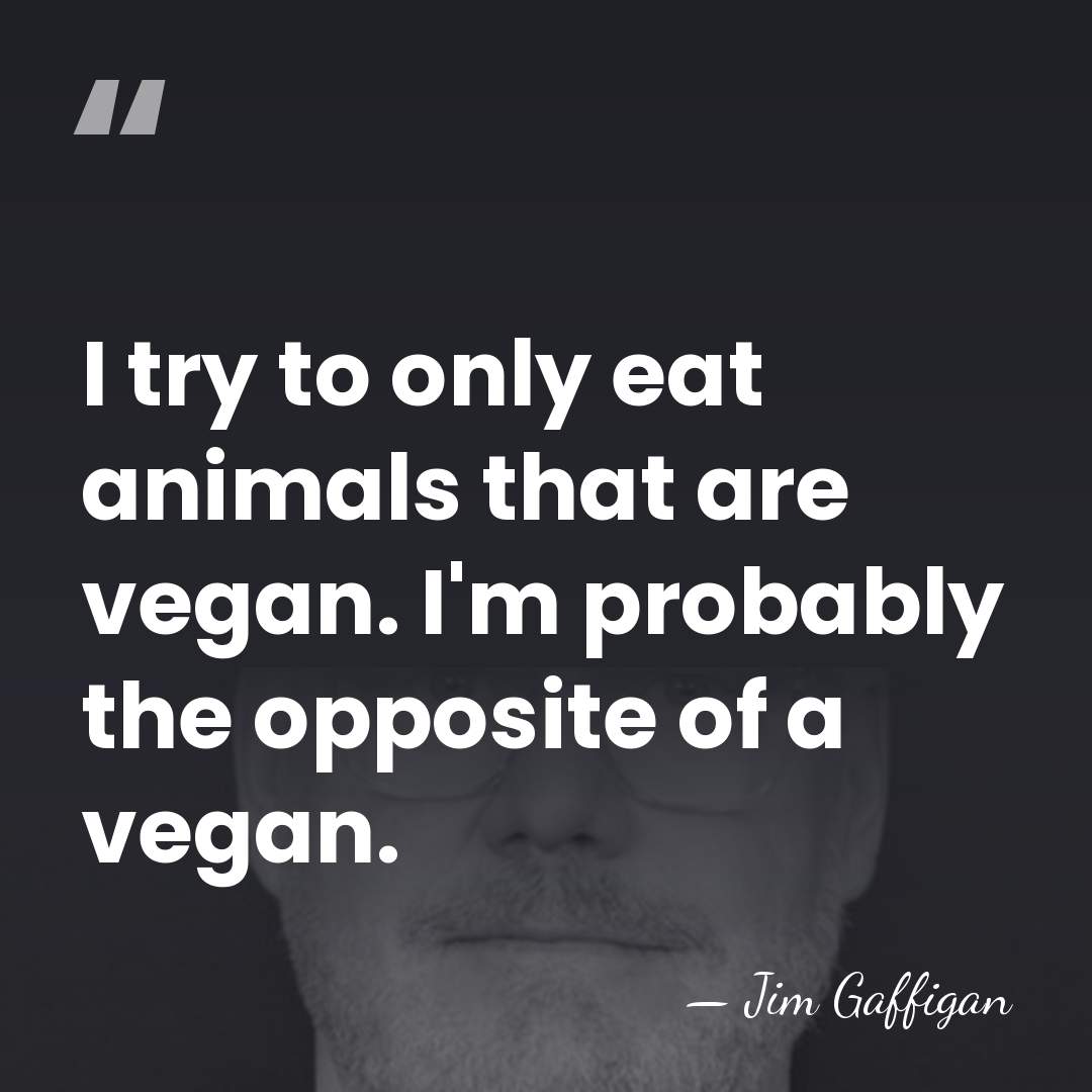 I try to only eat animals that are vegan. I'm probably the&hellip; - Jim Gaffigan