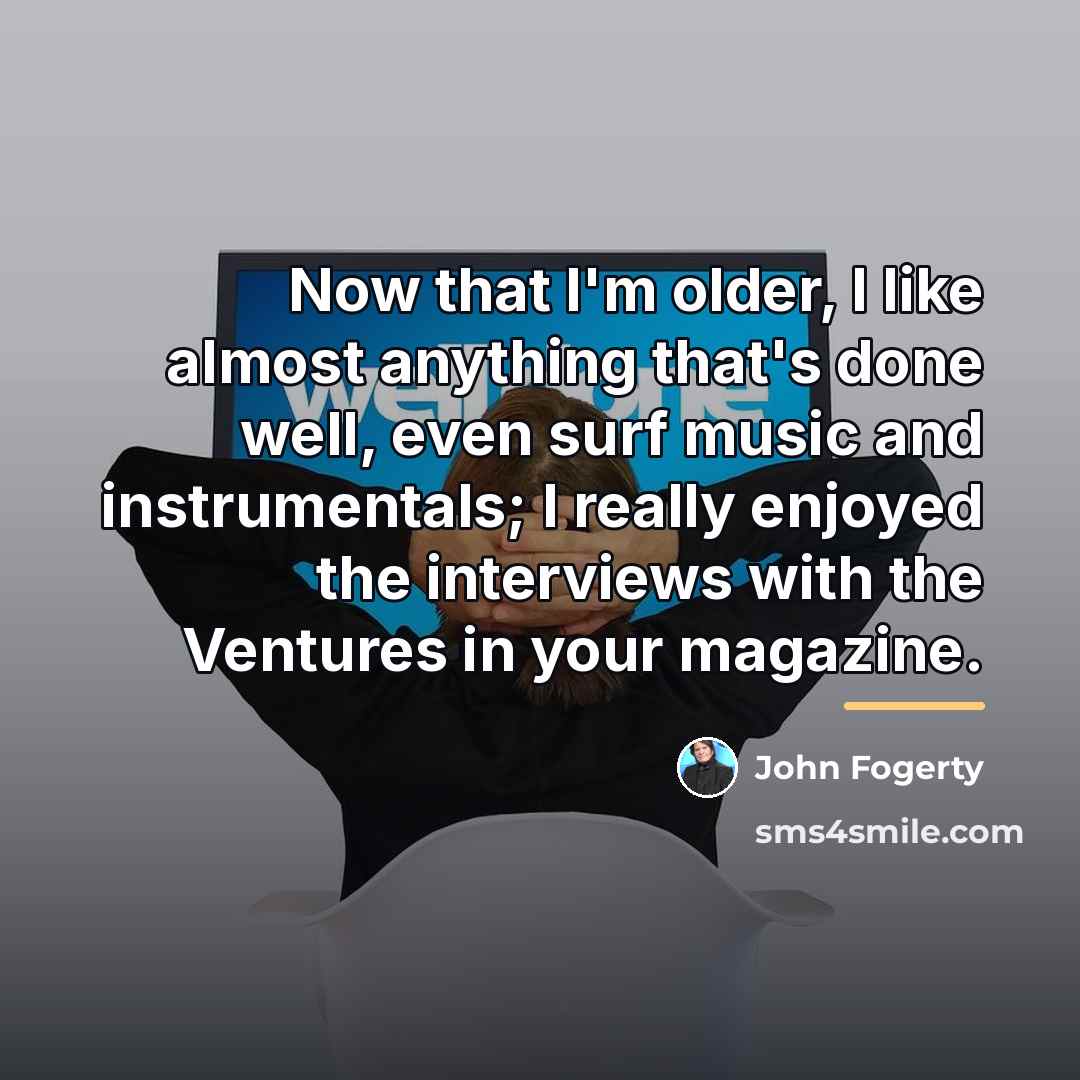 “Now that I'm older, I like almost anything that's done…” quote by John Fogerty