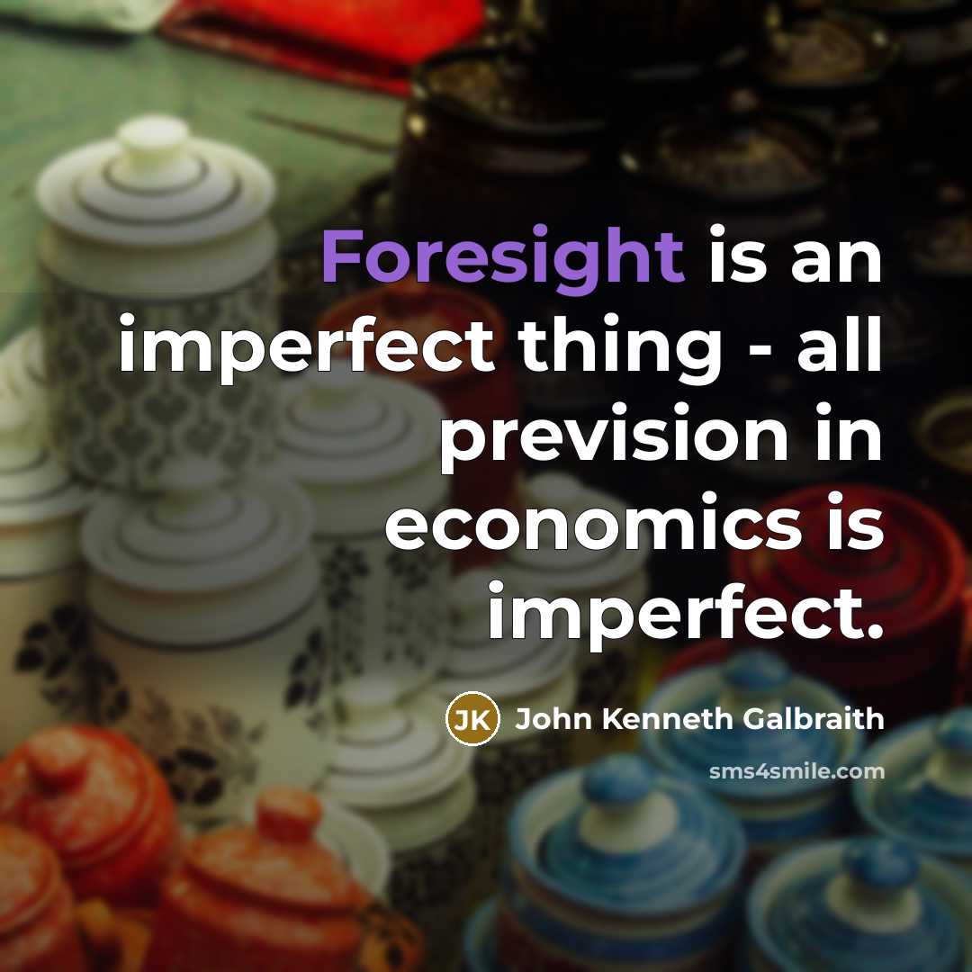 “Foresight is an imperfect thing - all prevision in economics…” quote by John Kenneth Galbraith