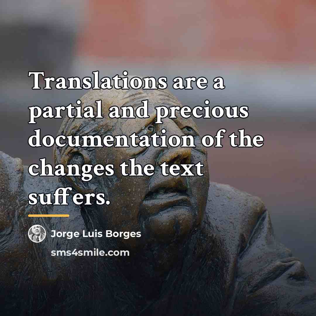 “Translations are a partial and precious documentation of the changes…” quote by Jorge Luis Borges