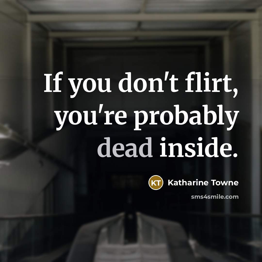 “If you don't flirt, you're probably dead inside.…” quote by Katharine Towne