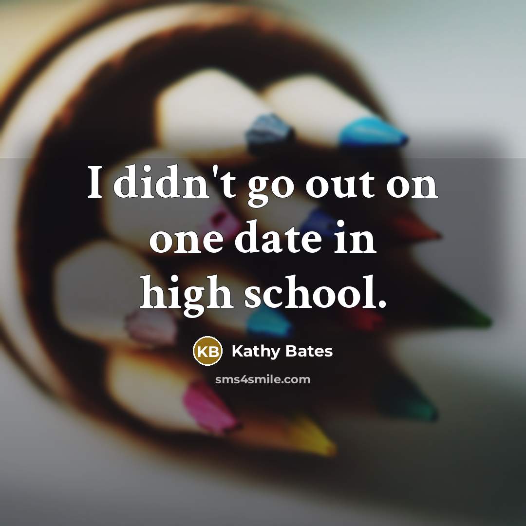 “I didn't go out on one date in high school.…” quote by Kathy Bates