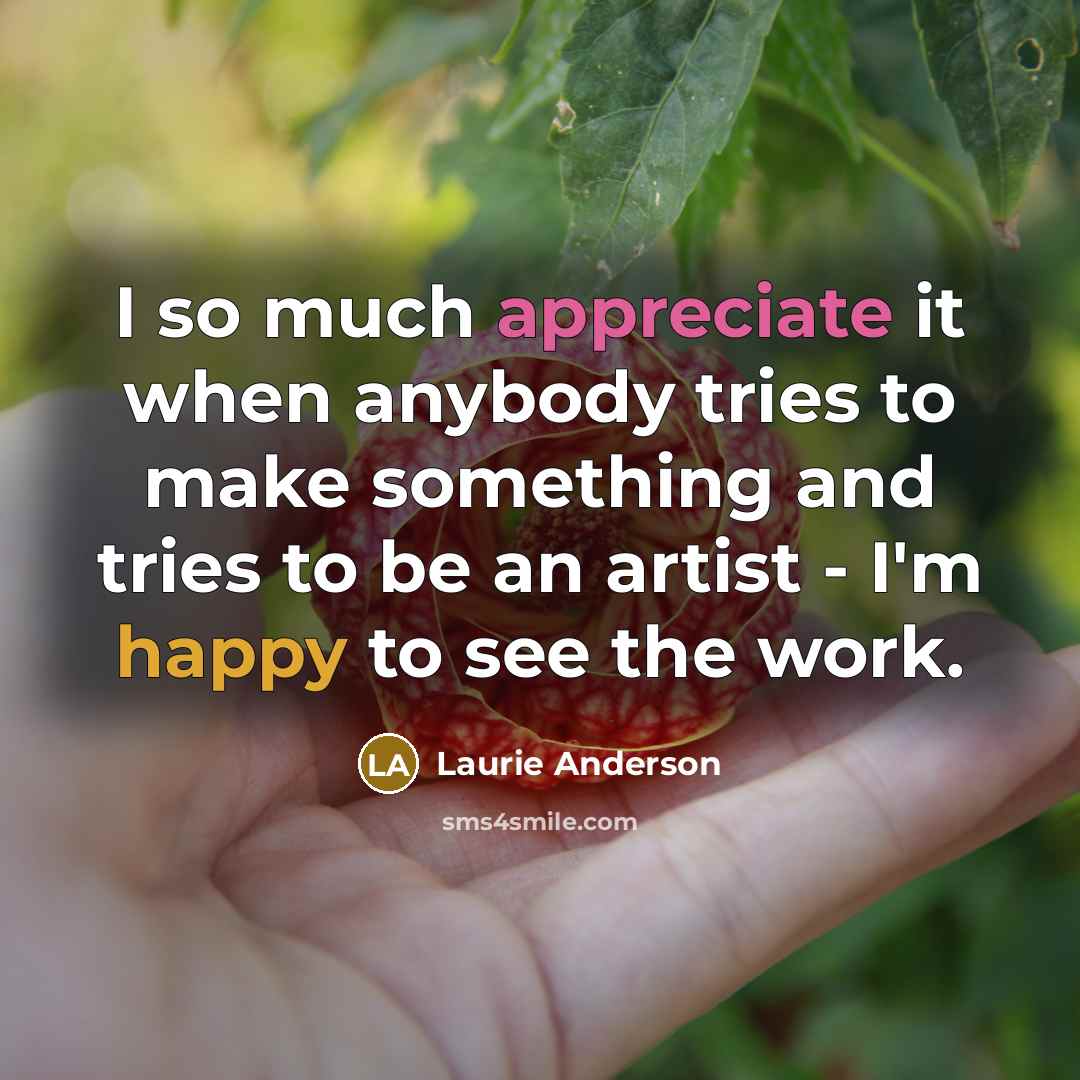 “I so much appreciate it when anybody tries to make…” quote by Laurie Anderson