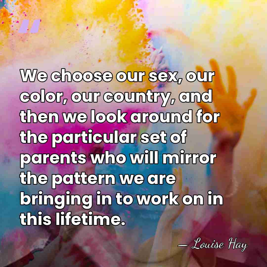 We choose our sex, our color, our country, and then we look&hellip; - Louise Hay