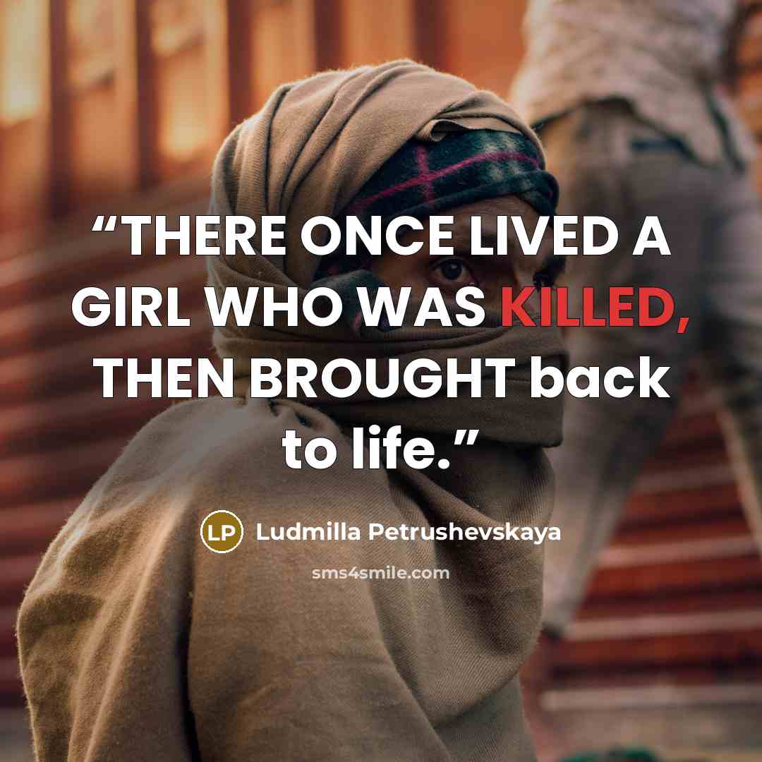 “THERE ONCE LIVED A GIRL WHO WAS KILLED, THEN BROUGHT back to life.” quote by Ludmilla Petrushevskaya
