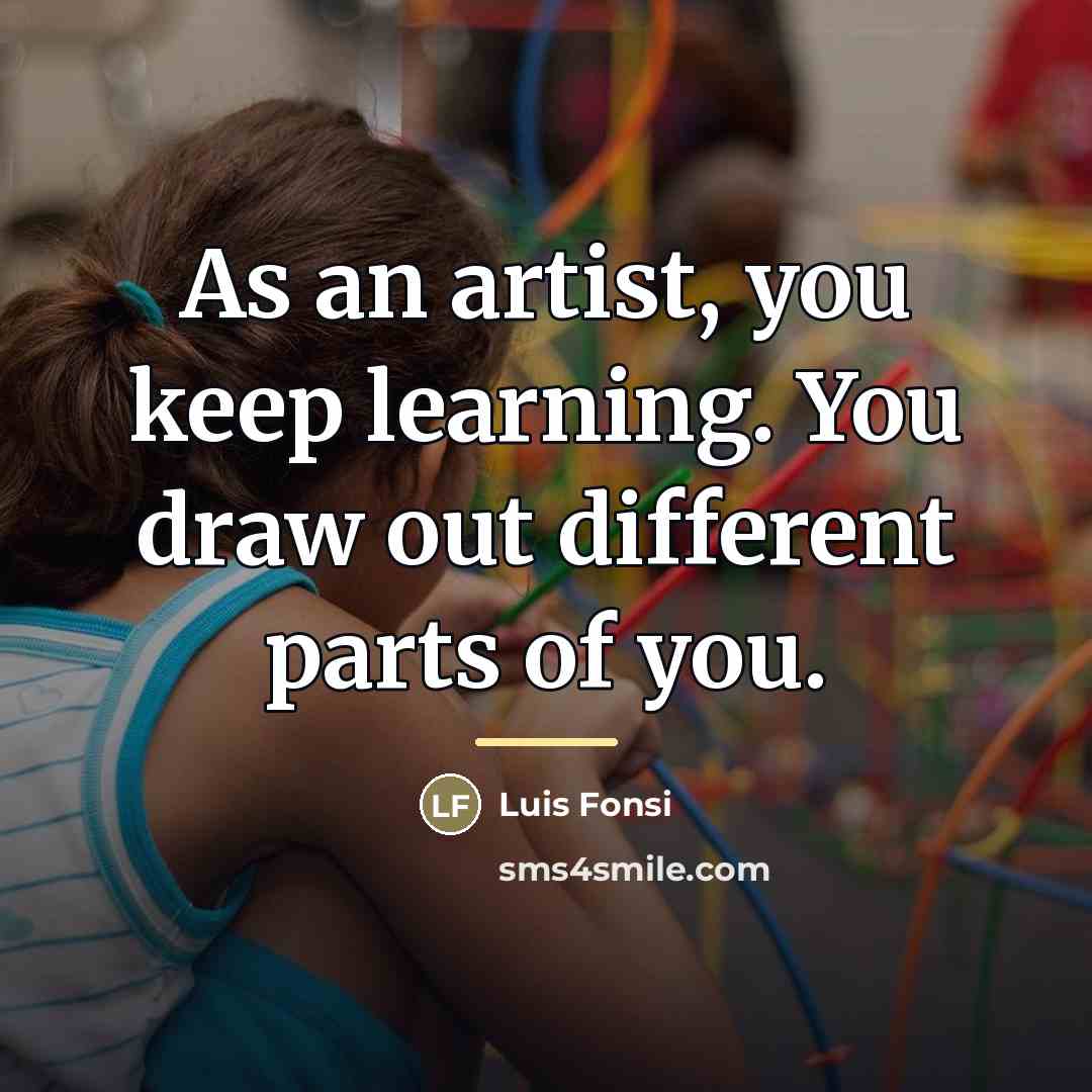 “As an artist, you keep learning. You draw out different…” quote by Luis Fonsi