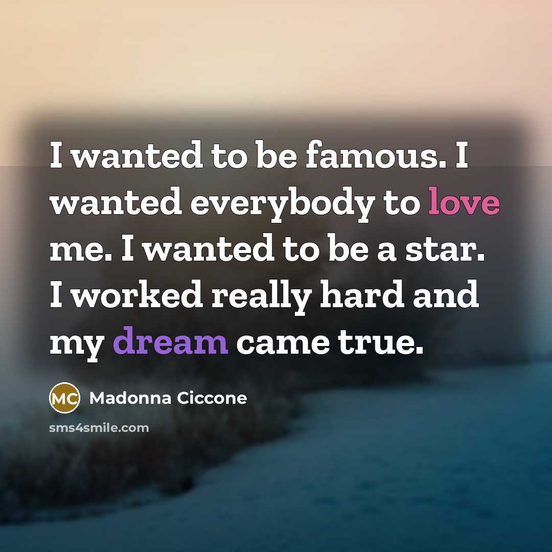 “I wanted to be famous. I wanted everybody to love…” quote by Madonna Ciccone