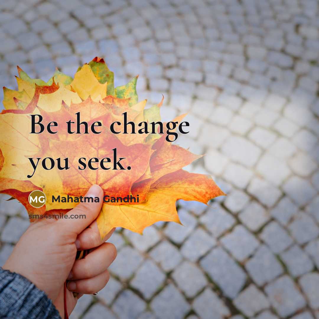 “Be the change you seek.…” quote by Mahatma Gandhi