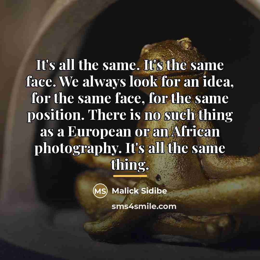 “It's all the same. It's the same face. We always…” quote by Malick Sidibe