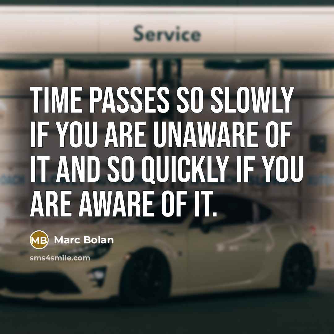 “Time passes so slowly if you are unaware of it and so quickly if you are aware of it.” quote by Marc Bolan