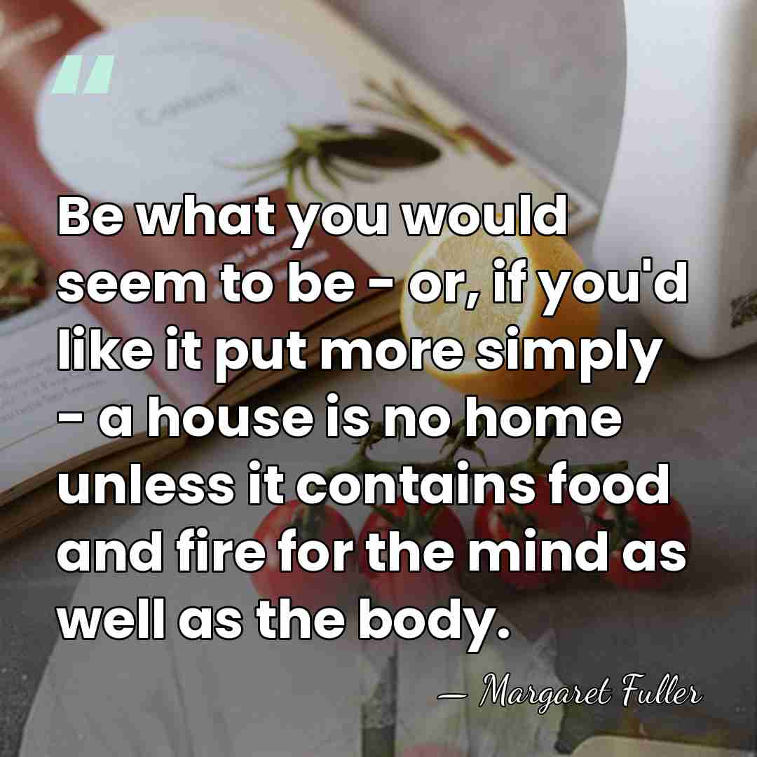 Be what you would seem to be - or, if you'd like&hellip; - Margaret Fuller