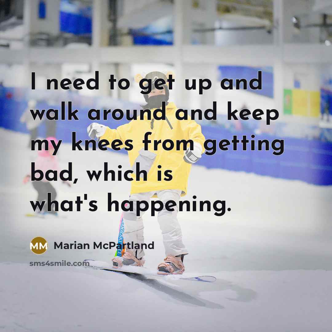 “I need to get up and walk around and keep my knees from getting bad, which is what's happening.” quote by Marian McPartland