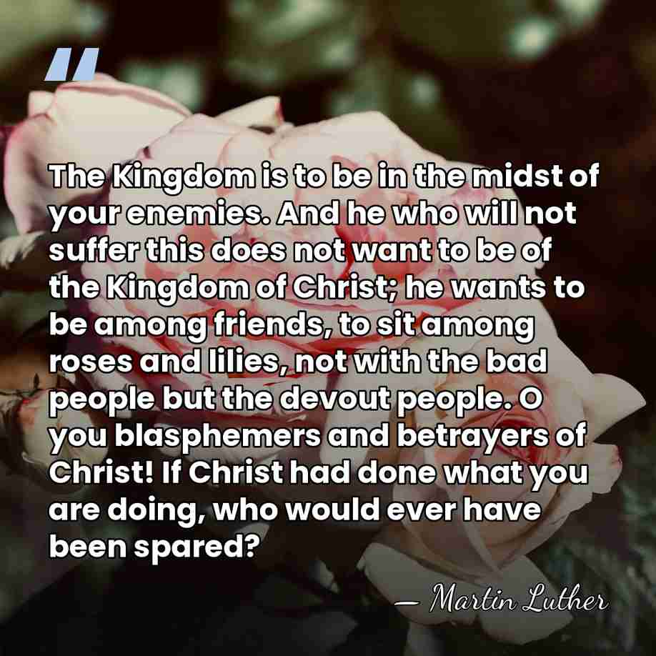 The Kingdom is to be in the midst of your enemies. And&hellip; - Martin Luther