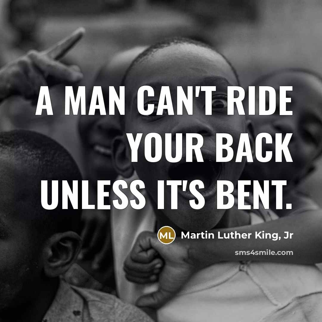 “A man can't ride your back unless it's bent.…” quote by Martin Luther King, Jr