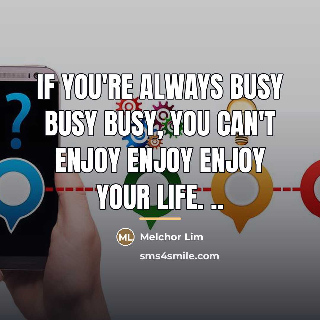 “If you're always busy busy busy, you can't enjoy enjoy…” quote by Melchor Lim
