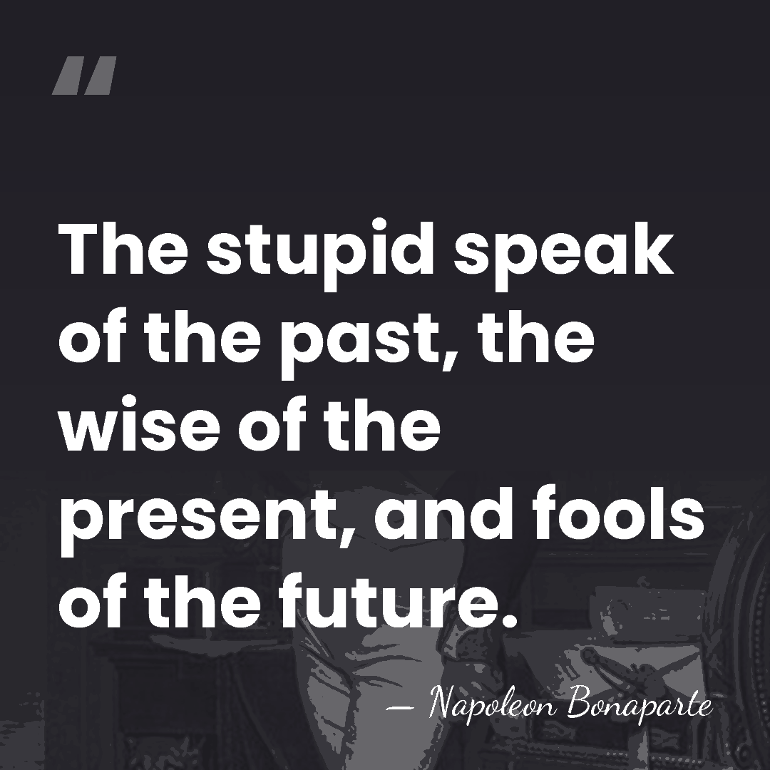 The stupid speak of the past, the wise of the present, and&hellip; - Napoleon Bonaparte