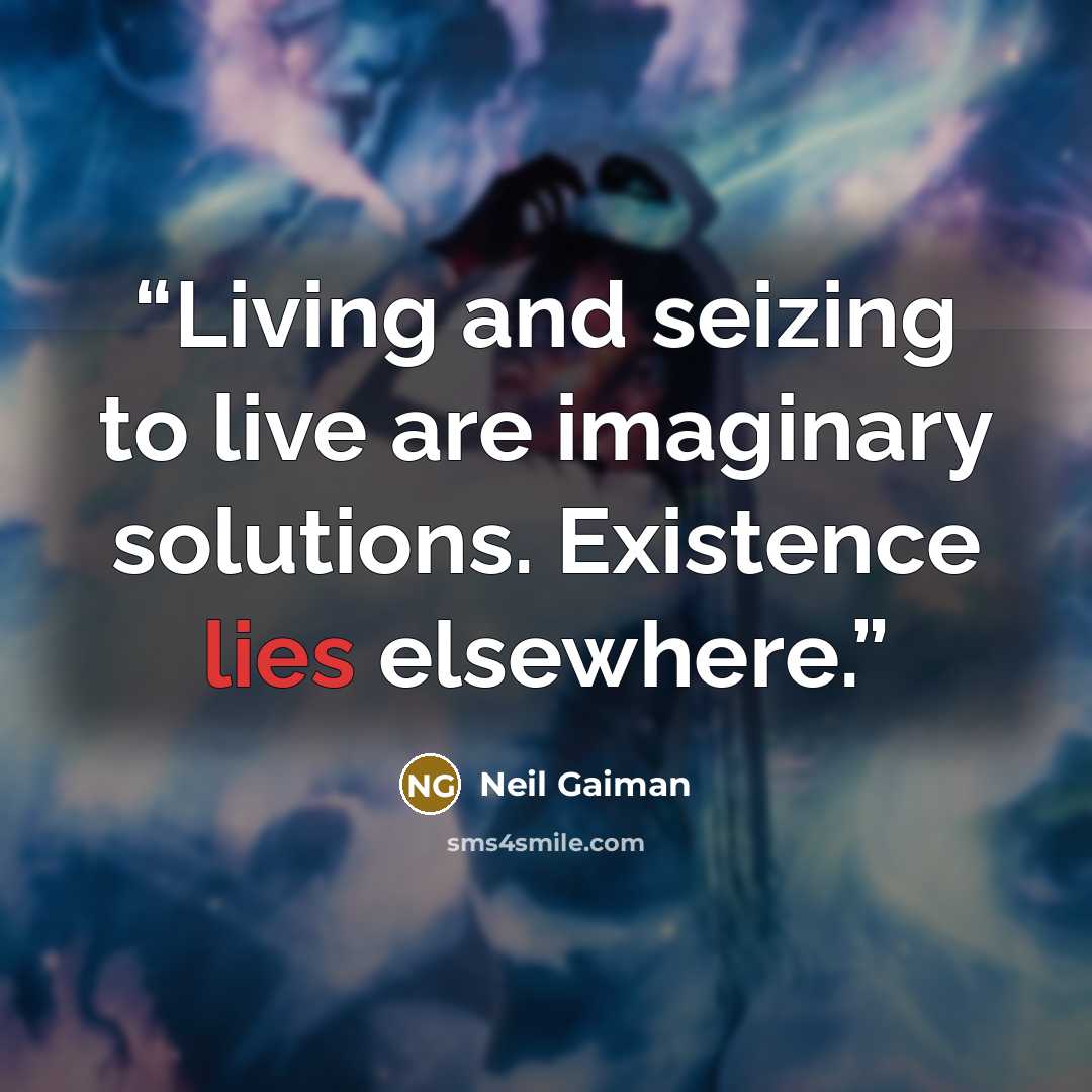 “Living and seizing to live are imaginary solutions. Existence lies elsewhere.” quote by Neil Gaiman
