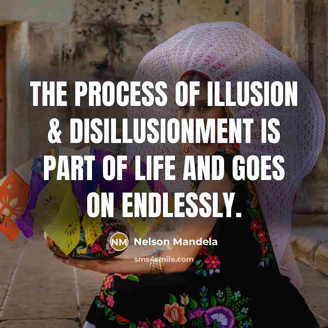 “The process of illusion & disillusionment is part of life…” quote by Nelson Mandela