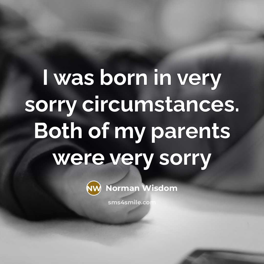“I was born in very sorry circumstances. Both of my…” quote by Norman Wisdom