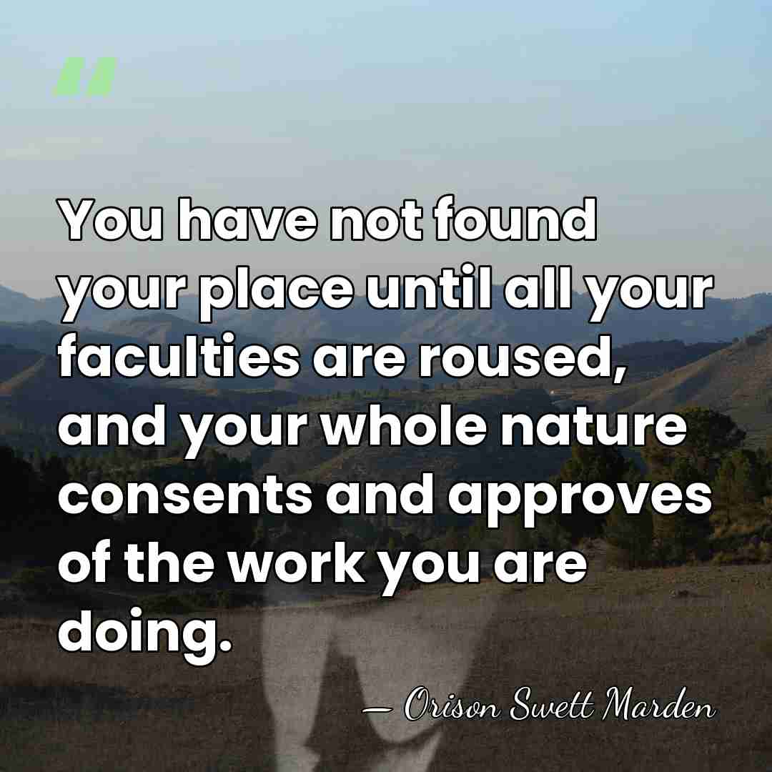You have not found your place until all your faculties are roused,&hellip; - Orison Swett Marden