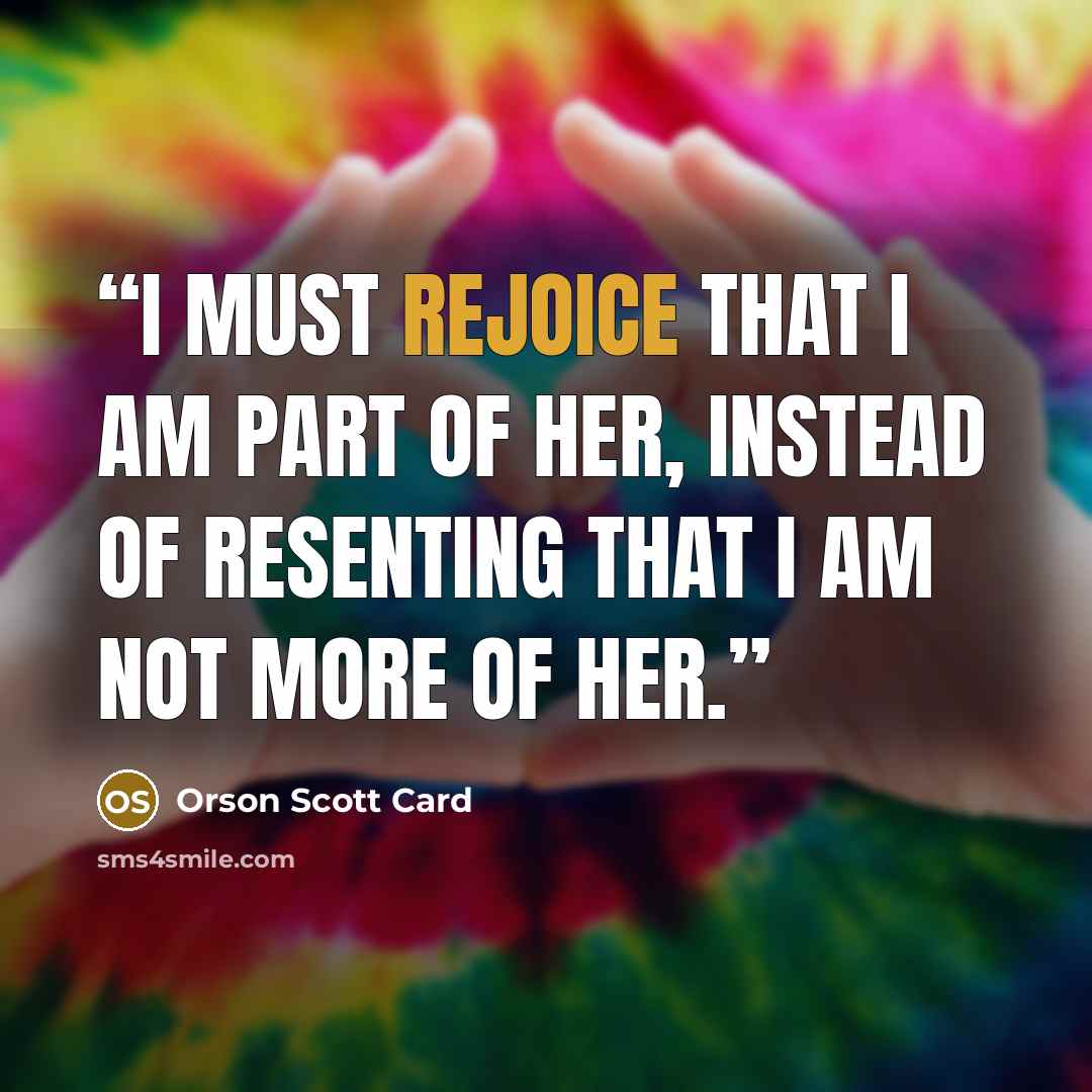 “I must rejoice that I am part of her, instead of resenting that I am not more of her.” quote by Orson Scott Card