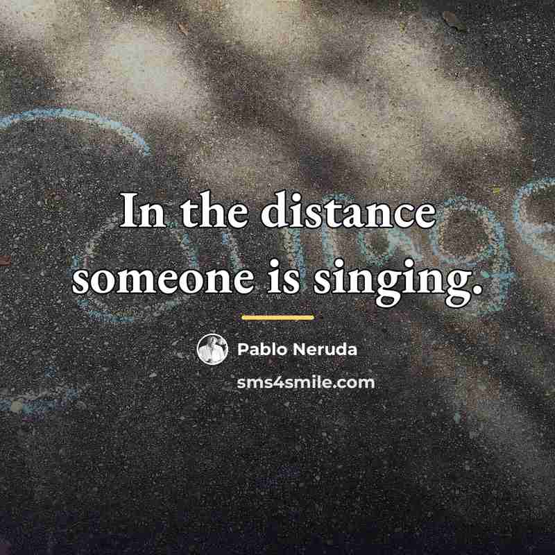 “In the distance someone is singing.…” quote by Pablo Neruda