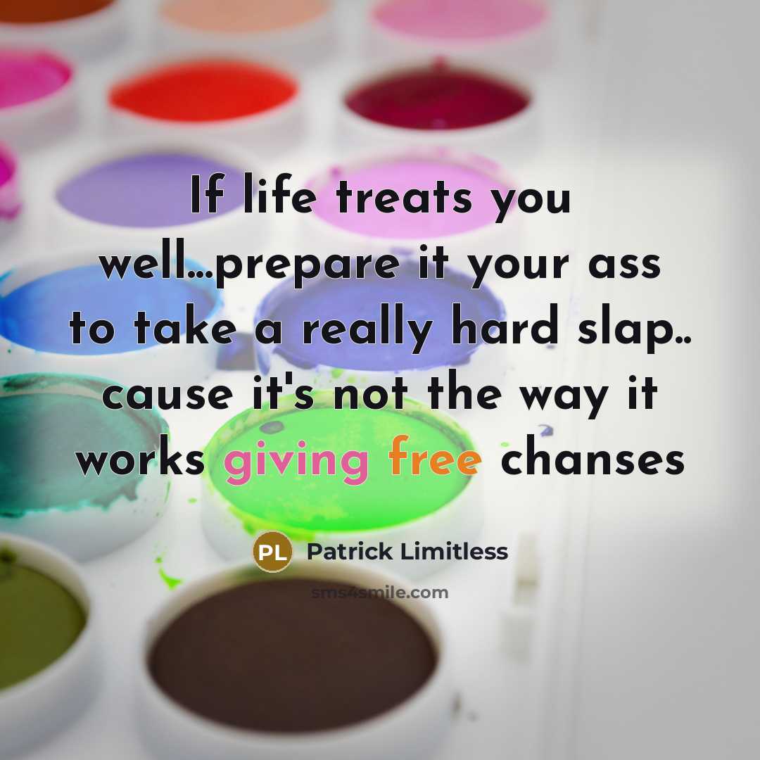 “If life treats you well...prepare it your ass to take…” quote by Patrick Limitless