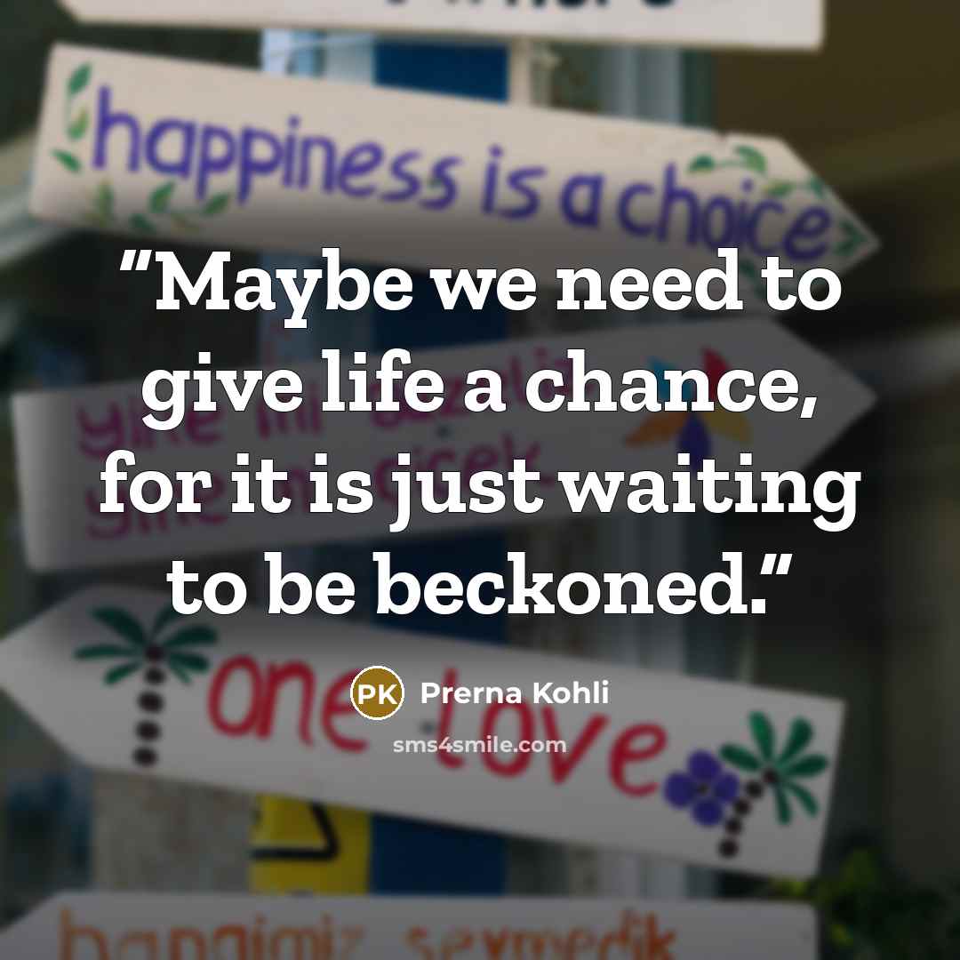 “Maybe we need to give life a chance, for it is just waiting to be beckoned.” quote by Prerna Kohli