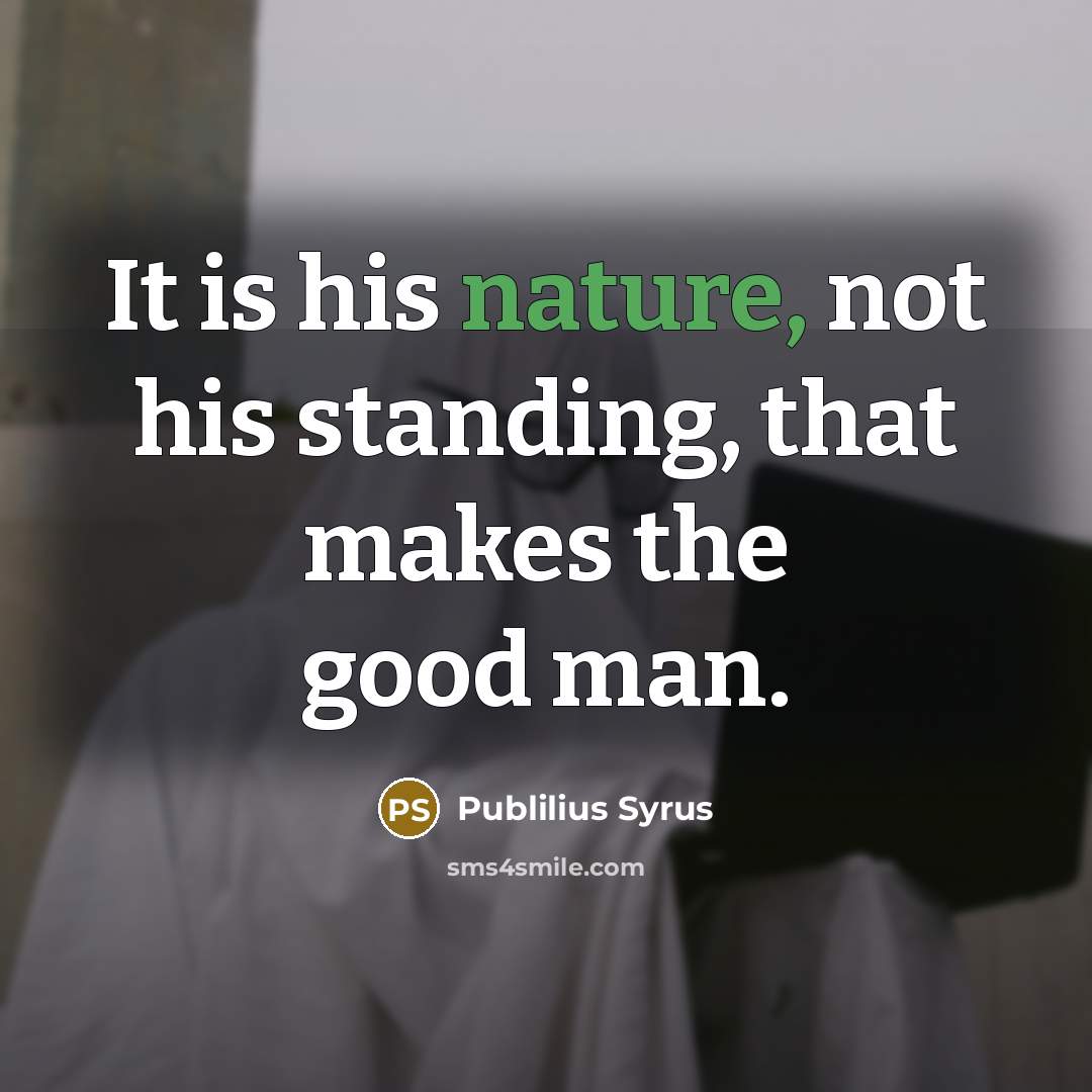 “It is his nature, not his standing, that makes the…” quote by Publilius Syrus