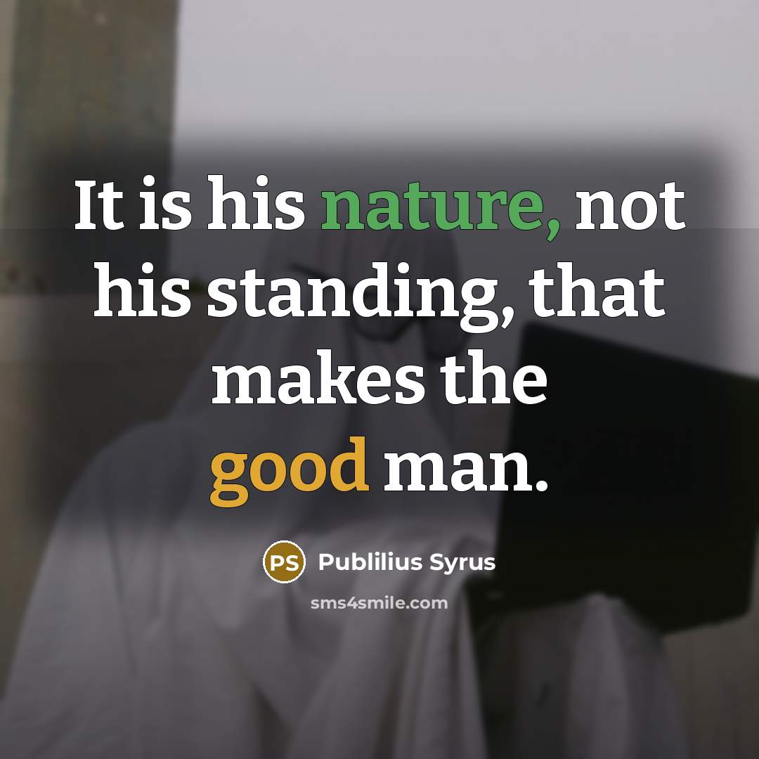 “It is his nature, not his standing, that makes the good man.” quote by Publilius Syrus