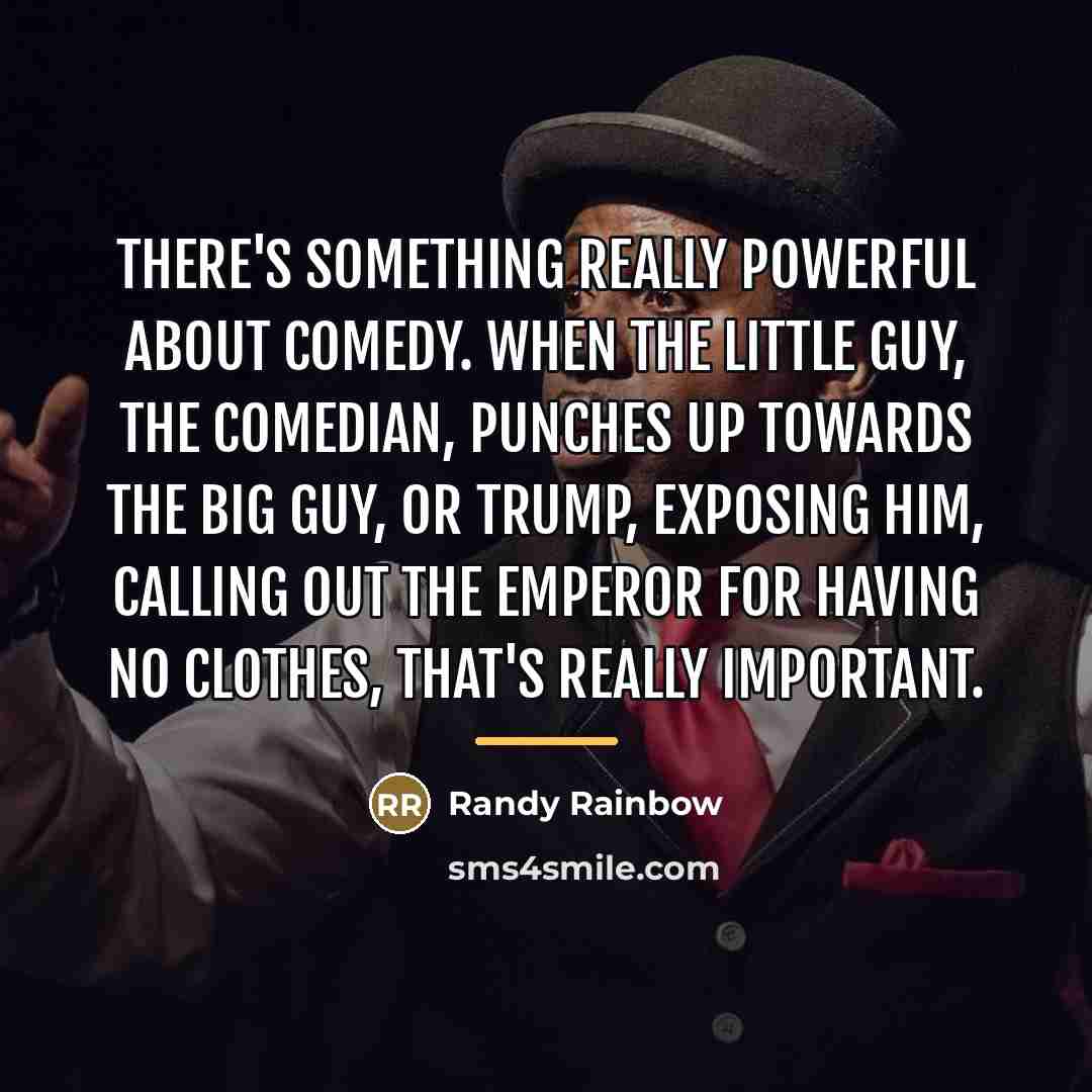 “There's something really powerful about comedy. When the little guy,…” quote by Randy Rainbow