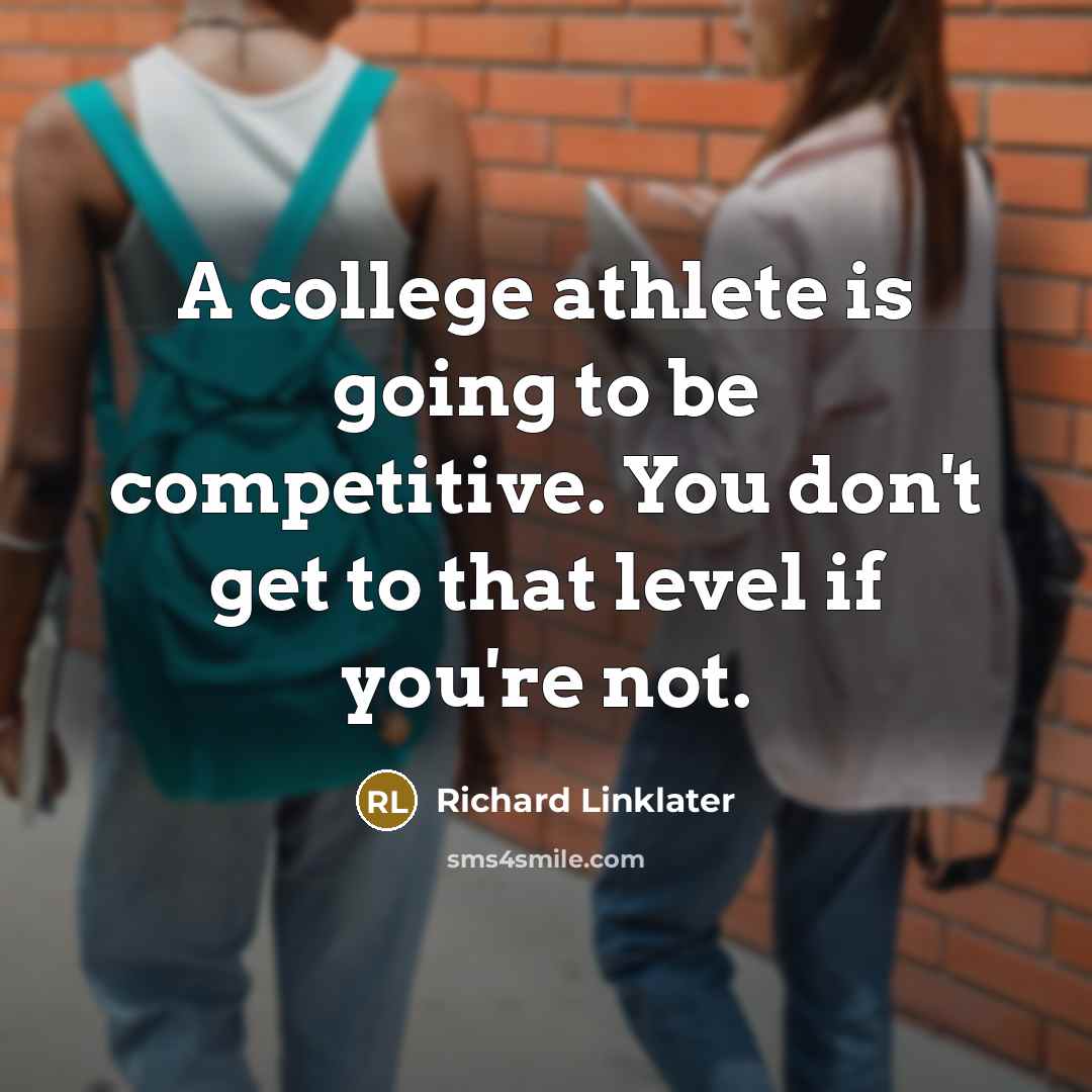 “A college athlete is going to be competitive. You don't…” quote by Richard Linklater