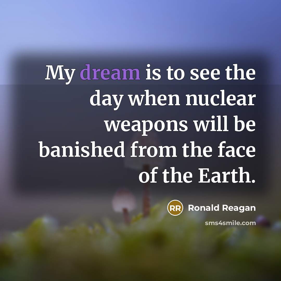 “My dream is to see the day when nuclear weapons…” quote by Ronald Reagan